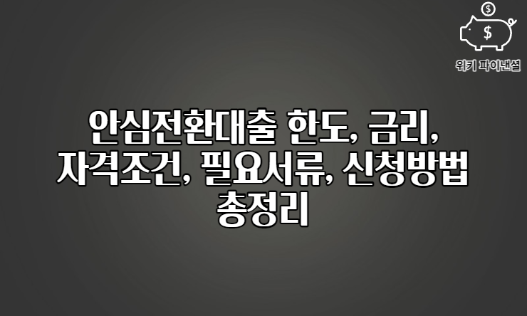 안심전환대출 한도, 금리, 자격조건, 필요서류, 신청방법 총정리