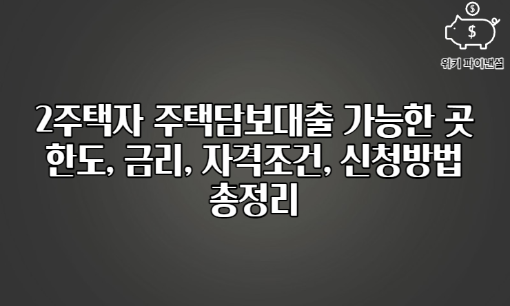 2주택자 주택담보대출 한도, 금리, 자격조건, 신청방법 총정리